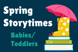 "Spring Storytimes: Babies/Toddlers" with rain boots and umbrella
